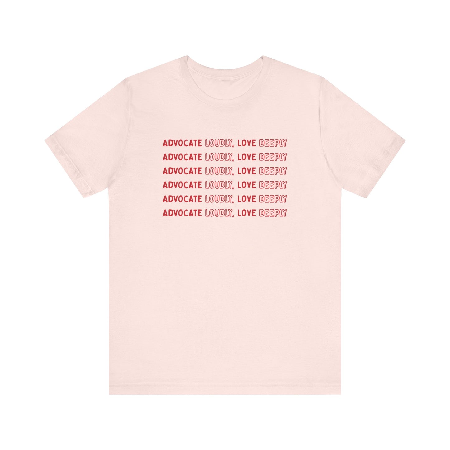Advocate Loudly Love Deeply Shirt - Bella Canvas