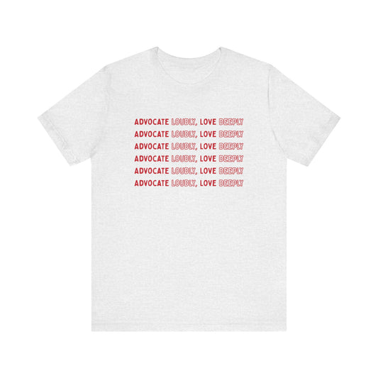 Advocate Loudly Love Deeply Shirt - Bella Canvas